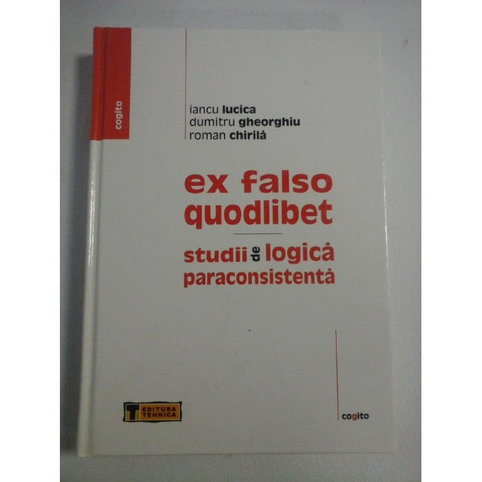    Ex falso quodlibet  *  Studii de logica paraconsistenta  -  Iancu Lucica * Dumitru Gheorghiu * Roman Chirila  